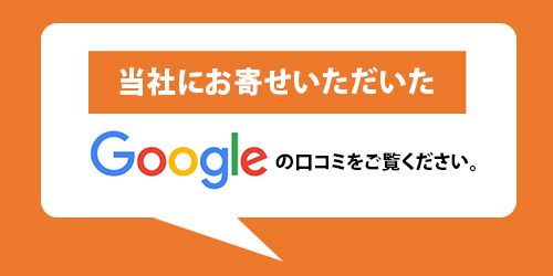 当社にお寄せいただいたgoogleの口コミをご覧ください。